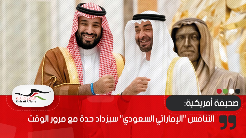 صحيفة أمريكية: التنافس "الإماراتي السعودي" سيزداد حدة مع مرور الوقت